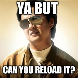 Mr Chow | YA BUT; CAN YOU RELOAD IT? | image tagged in mr chow | made w/ Imgflip meme maker