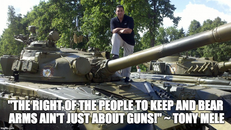 "THE RIGHT OF THE PEOPLE TO KEEP AND BEAR ARMS AIN'T JUST ABOUT GUNS!" ~ TONY MELE | image tagged in mele on t72 tank | made w/ Imgflip meme maker