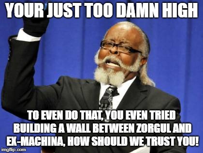 Too Damn High Meme | YOUR JUST TOO DAMN HIGH TO EVEN DO THAT, YOU EVEN TRIED BUILDING A WALL BETWEEN ZORGUL AND EX-MACHINA, HOW SHOULD WE TRUST YOU! | image tagged in memes,too damn high | made w/ Imgflip meme maker