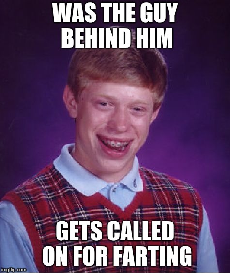 Bad Luck Brian Meme | WAS THE GUY BEHIND HIM GETS CALLED ON FOR FARTING | image tagged in memes,bad luck brian | made w/ Imgflip meme maker
