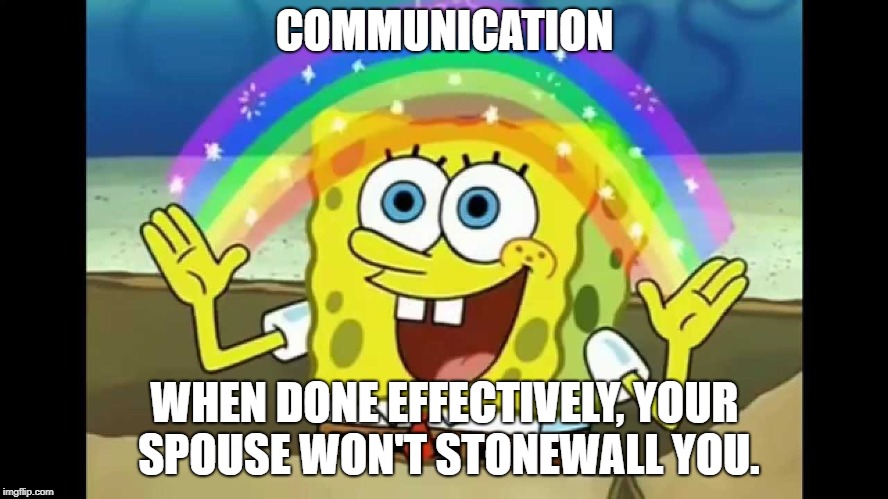 COMMUNICATION | COMMUNICATION; WHEN DONE EFFECTIVELY, YOUR SPOUSE WON'T STONEWALL YOU. | image tagged in communication | made w/ Imgflip meme maker