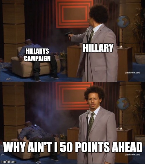 Who Killed Hannibal Meme | HILLARY; HILLARYS CAMPAIGN; WHY AIN'T I 50 POINTS AHEAD | image tagged in eric andre shoots hannibal | made w/ Imgflip meme maker