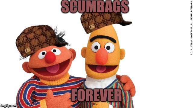 bert and ernie | SCUMBAGS; FOREVER | image tagged in bert and ernie,scumbag | made w/ Imgflip meme maker