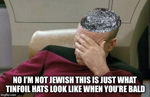 Captain Picard Facepalm Meme | NO I’M NOT JEWISH THIS IS JUST WHAT TINFOIL HATS LOOK LIKE WHEN YOU’RE BALD | image tagged in memes,captain picard facepalm | made w/ Imgflip meme maker
