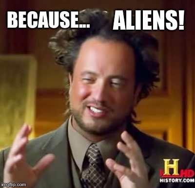 BECAUSE... ALIENS! | made w/ Imgflip meme maker