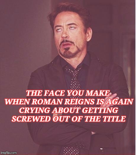 Face You Make Robert Downey Jr Meme | THE FACE YOU MAKE WHEN ROMAN REIGNS IS AGAIN CRYING ABOUT GETTING SCREWED OUT OF THE TITLE | image tagged in memes,face you make robert downey jr | made w/ Imgflip meme maker