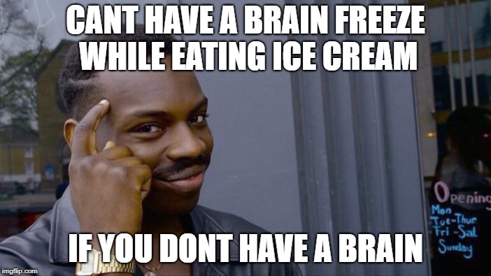 Roll Safe Think About It | CANT HAVE A BRAIN FREEZE WHILE EATING ICE CREAM; IF YOU DONT HAVE A BRAIN | image tagged in memes,roll safe think about it | made w/ Imgflip meme maker