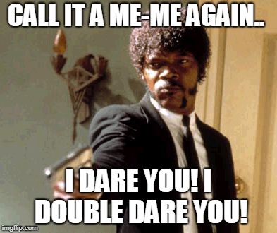 Say That Again I Dare You | CALL IT A ME-ME AGAIN.. I DARE YOU! I DOUBLE DARE YOU! | image tagged in memes,say that again i dare you | made w/ Imgflip meme maker