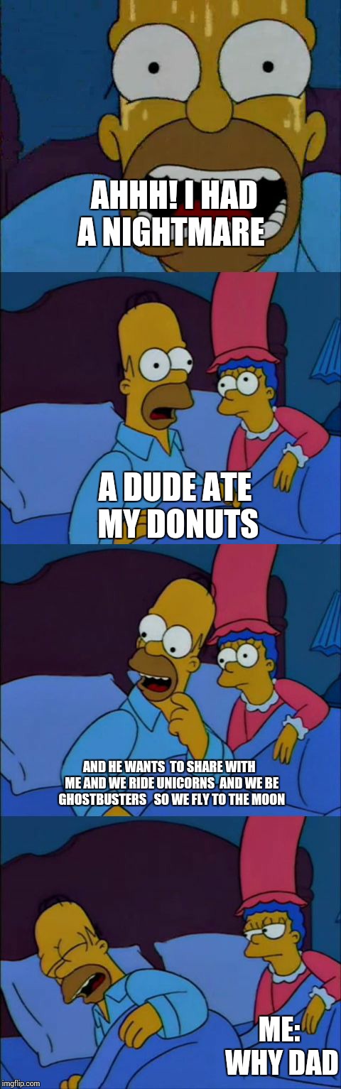 When dads sleep with  you at night | AHHH! I HAD A NIGHTMARE; A DUDE ATE MY DONUTS; AND HE WANTS  TO SHARE WITH  ME AND WE RIDE UNICORNS  AND WE BE GHOSTBUSTERS   SO WE FLY TO THE MOON; ME: WHY DAD | image tagged in ghostbusters,unicorns,donuts,the simpsons homer hates michael jackson | made w/ Imgflip meme maker