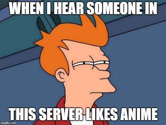 Futurama Fry Meme | WHEN I HEAR SOMEONE IN; THIS SERVER LIKES ANIME | image tagged in memes,futurama fry | made w/ Imgflip meme maker