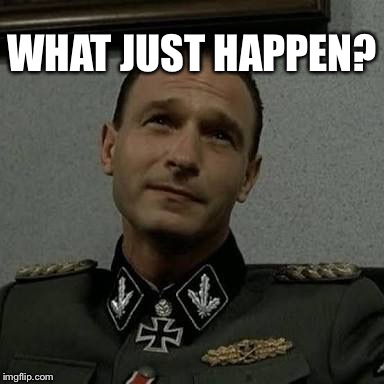 Overly Suspicious Fegelein | WHAT JUST HAPPEN? | image tagged in overly suspicious fegelein | made w/ Imgflip meme maker