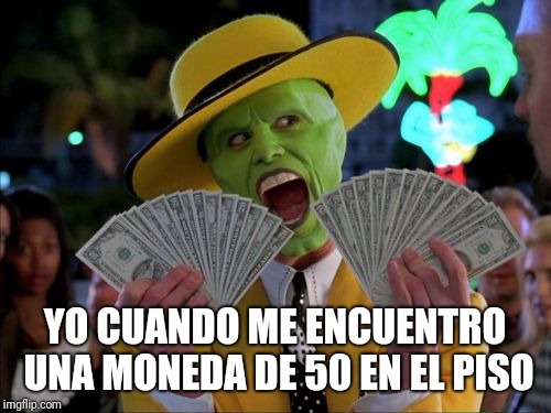 Money Money Meme | YO CUANDO ME ENCUENTRO UNA MONEDA DE 50 EN EL PISO | image tagged in memes,money money | made w/ Imgflip meme maker