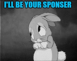 I'LL BE YOUR SPONSER | made w/ Imgflip meme maker