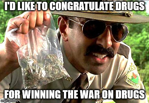 Drug Police | I'D LIKE TO CONGRATULATE DRUGS; FOR WINNING THE WAR ON DRUGS | image tagged in drug police | made w/ Imgflip meme maker
