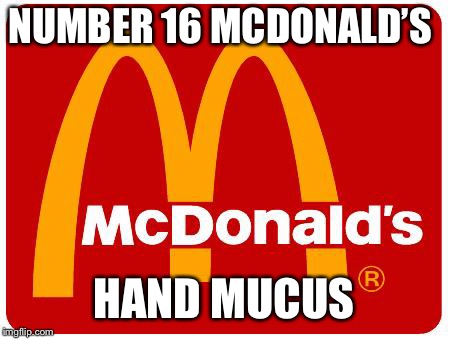 McDonalds | NUMBER 16 MCDONALD’S; HAND MUCUS | image tagged in mcdonalds | made w/ Imgflip meme maker