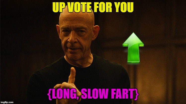 jksimmons | UP VOTE FOR YOU {LONG, SLOW FART} | image tagged in jksimmons | made w/ Imgflip meme maker