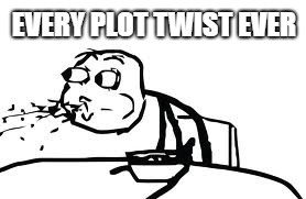 Cereal Guy Spitting | EVERY PLOT TWIST EVER | image tagged in memes,cereal guy spitting | made w/ Imgflip meme maker