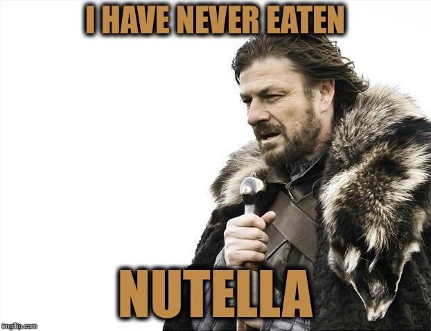 Brace Yourselves X is Coming Meme | I HAVE NEVER EATEN NUTELLA | image tagged in memes,brace yourselves x is coming | made w/ Imgflip meme maker
