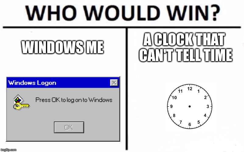 Accurate comparison of Windows ME | WINDOWS ME; A CLOCK THAT CAN'T TELL TIME | image tagged in memes,who would win | made w/ Imgflip meme maker