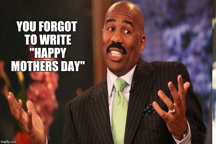 YOU FORGOT TO WRITE "HAPPY MOTHERS DAY" | made w/ Imgflip meme maker