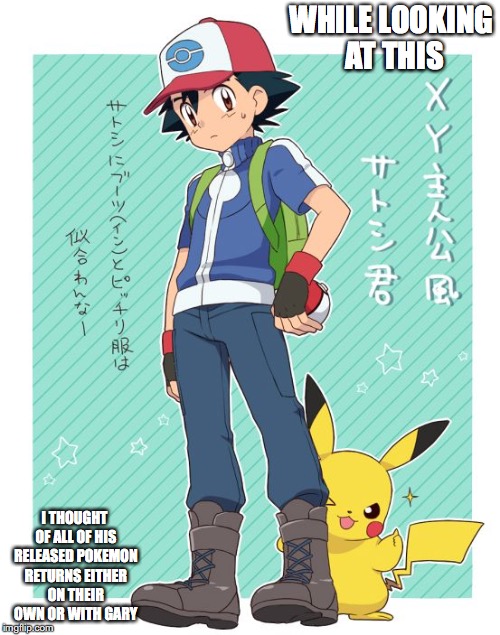 Ash XY Attire | WHILE LOOKING AT THIS; I THOUGHT OF ALL OF HIS RELEASED POKEMON RETURNS EITHER ON THEIR OWN OR WITH GARY | image tagged in ash ketchum,pikachu,memes,pokemon | made w/ Imgflip meme maker