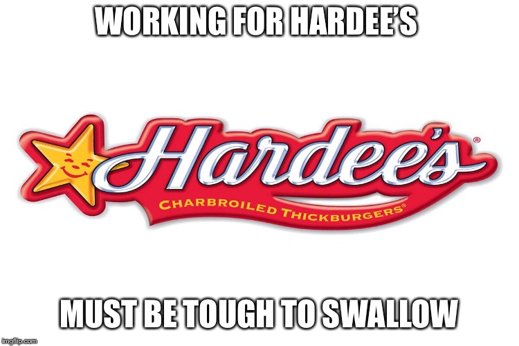 I’m just saying | WORKING FOR HARDEE’S; MUST BE TOUGH TO SWALLOW | image tagged in captain obvious,food,bad pun,meme,fast food | made w/ Imgflip meme maker