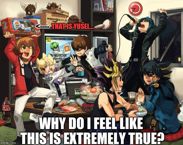 This is probably what they would all do together if they didn't have to save the world and stuff. | <----; THAT IS YUSEI.... WHY DO I FEEL LIKE THIS IS EXTREMELY TRUE? | image tagged in yugimuto/atem,yuseifudo,jadenyuki,setokaiba,jackatlas,zanetruesdale | made w/ Imgflip meme maker