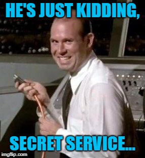 HE'S JUST KIDDING, SECRET SERVICE... | made w/ Imgflip meme maker
