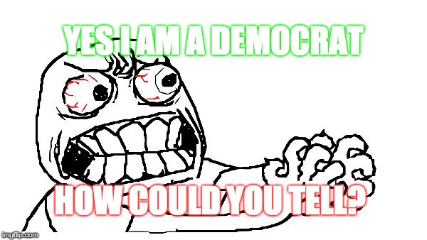 Strangling | YES I AM A DEMOCRAT; HOW COULD YOU TELL? | image tagged in strangling | made w/ Imgflip meme maker