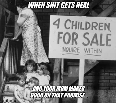 Momma don't play |  WHEN SHIT GETS REAL; AND YOUR MOM MAKES GOOD ON THAT PROMISE... | image tagged in but thats none of my business | made w/ Imgflip meme maker
