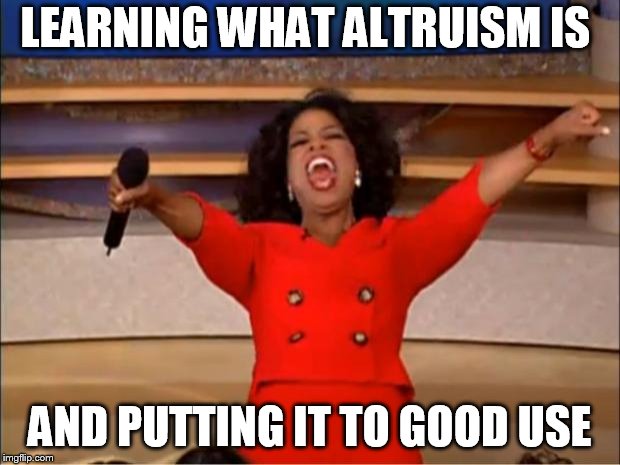 Oprah You Get A Meme | LEARNING WHAT ALTRUISM IS AND PUTTING IT TO GOOD USE | image tagged in memes,oprah you get a | made w/ Imgflip meme maker