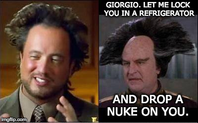 Giorgio v Londo | GIORGIO. LET ME LOCK YOU IN A REFRIGERATOR AND DROP A NUKE ON YOU. | image tagged in giorgio v londo | made w/ Imgflip meme maker