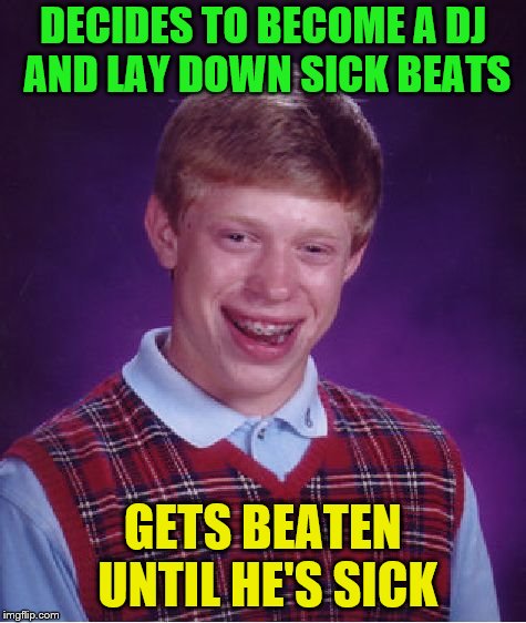 DJ BLB | DECIDES TO BECOME A DJ AND LAY DOWN SICK BEATS; GETS BEATEN UNTIL HE'S SICK | image tagged in memes,bad luck brian,dj,sick beats,kenji | made w/ Imgflip meme maker