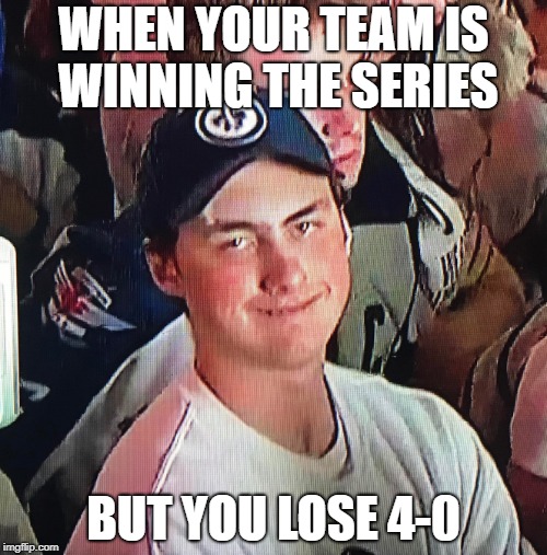 WHEN YOUR TEAM IS WINNING THE SERIES; BUT YOU LOSE 4-0 | made w/ Imgflip meme maker