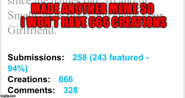 MADE ANOTHER MEME SO I WON'T HAVE 666 CREATIONS | image tagged in memes,funny,666,creation,submissions,satan | made w/ Imgflip meme maker