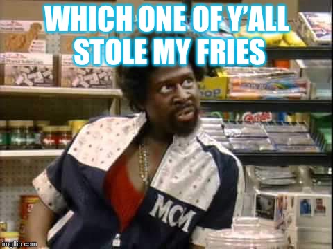 WHICH ONE OF Y’ALL STOLE MY FRIES | image tagged in that face though | made w/ Imgflip meme maker