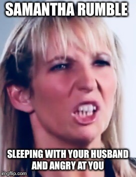 Norwich home wreckers  | SAMANTHA RUMBLE; SLEEPING WITH YOUR HUSBAND AND ANGRY AT YOU | image tagged in memes | made w/ Imgflip meme maker