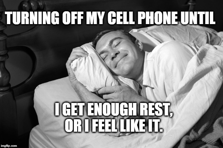 Leave me alone | TURNING OFF MY CELL PHONE UNTIL; I GET ENOUGH REST, OR I FEEL LIKE IT. | image tagged in cell phone | made w/ Imgflip meme maker