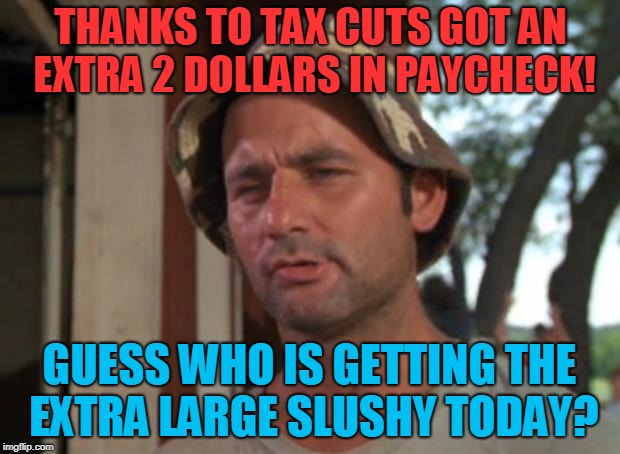 So I Got That Goin For Me Which Is Nice Meme | THANKS TO TAX CUTS GOT AN EXTRA 2 DOLLARS IN PAYCHECK! GUESS WHO IS GETTING THE EXTRA LARGE SLUSHY TODAY? | image tagged in memes,so i got that goin for me which is nice,mcdonalds,donald trump,tax cuts for the rich | made w/ Imgflip meme maker