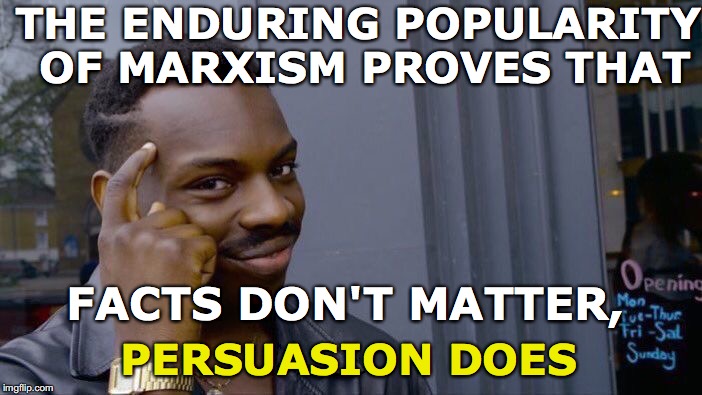 Roll Safe Think About It | THE ENDURING POPULARITY OF MARXISM PROVES THAT; FACTS DON'T MATTER, PERSUASION DOES | image tagged in memes,roll safe think about it,marxism,facts | made w/ Imgflip meme maker