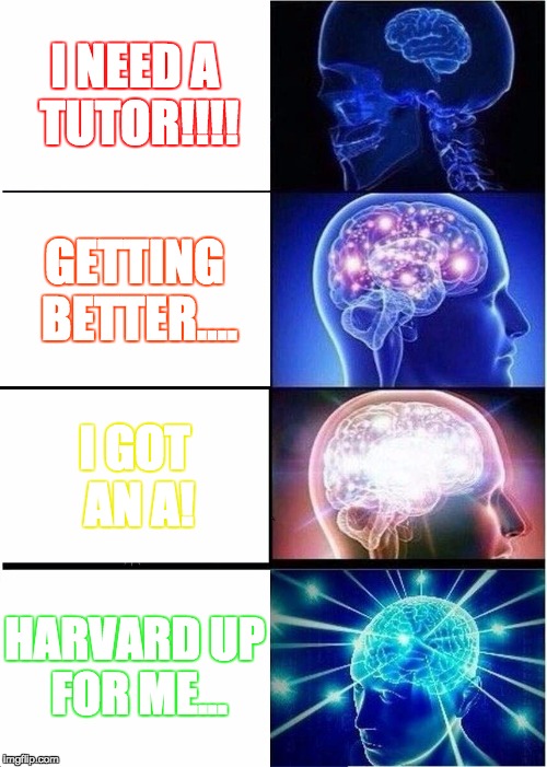 Expanding Brain Meme | I NEED A TUTOR!!!! GETTING BETTER.... I GOT AN A! HARVARD UP FOR ME... | image tagged in memes,expanding brain | made w/ Imgflip meme maker