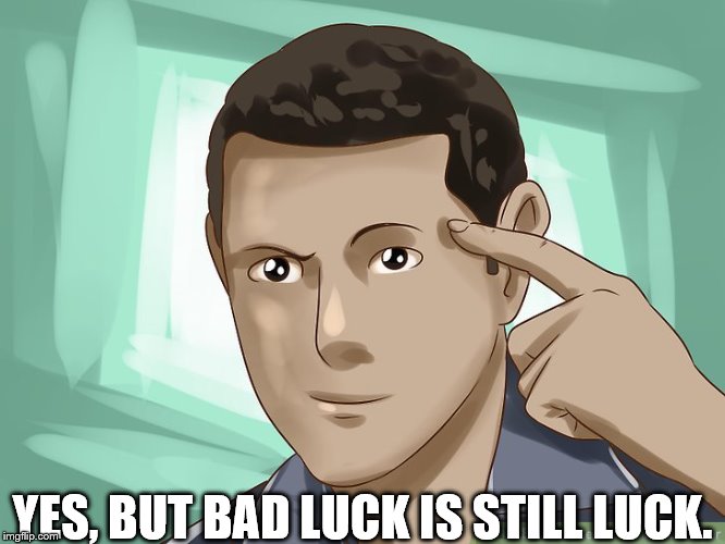 YES, BUT BAD LUCK IS STILL LUCK. | made w/ Imgflip meme maker