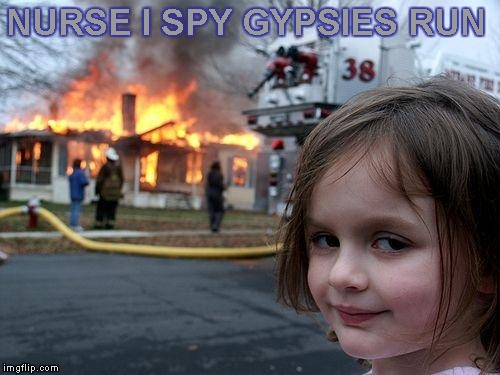 Disaster Girl Meme | NURSE I SPY GYPSIES RUN | image tagged in memes,disaster girl | made w/ Imgflip meme maker