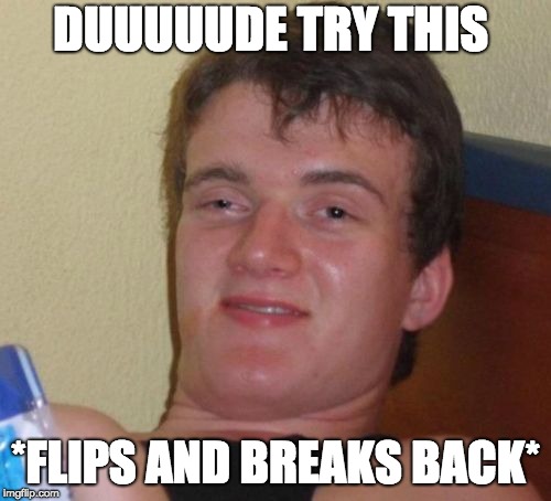 10 Guy Meme | DUUUUUDE TRY THIS; *FLIPS AND BREAKS BACK* | image tagged in memes,10 guy | made w/ Imgflip meme maker