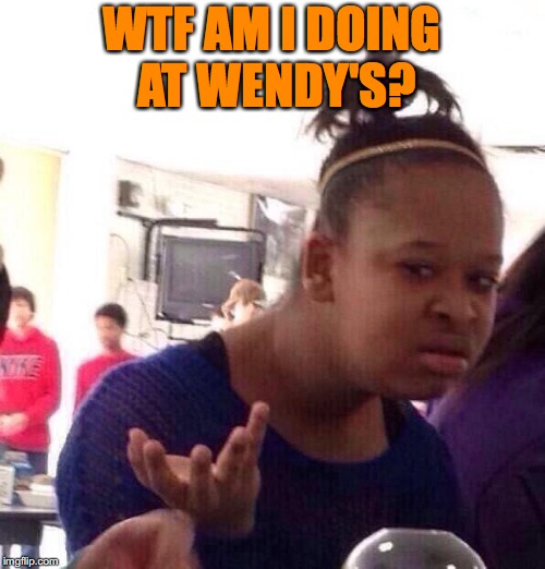 Black Girl Wat Meme | WTF AM I DOING AT WENDY'S? | image tagged in memes,black girl wat | made w/ Imgflip meme maker