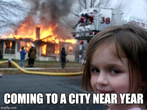 Disaster Girl Meme | COMING TO A CITY NEAR YEAR | image tagged in memes,disaster girl | made w/ Imgflip meme maker