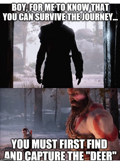 BOY, FOR ME TO KNOW THAT YOU CAN SURVIVE THE JOURNEY... YOU MUST FIRST FIND AND CAPTURE THE "DEER" | image tagged in memes,god of war | made w/ Imgflip meme maker