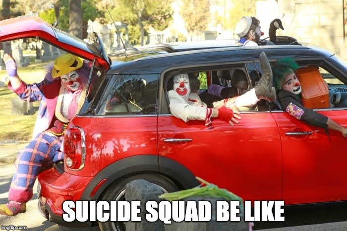 Clown car republicans | SUICIDE SQUAD BE LIKE | image tagged in clown car republicans | made w/ Imgflip meme maker