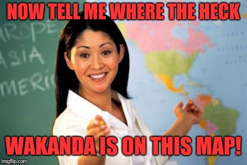 Marvel teaches more than Geography Teacher! |  NOW TELL ME WHERE THE HECK; WAKANDA IS ON THIS MAP! | image tagged in memes,unhelpful high school teacher,funny,dank,wakanda,marvel cinematic universe | made w/ Imgflip meme maker