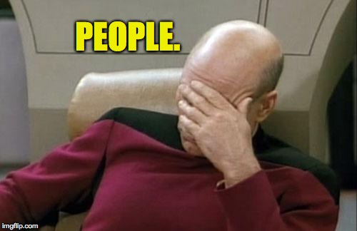 Captain Picard Facepalm Meme | PEOPLE. | image tagged in memes,captain picard facepalm | made w/ Imgflip meme maker